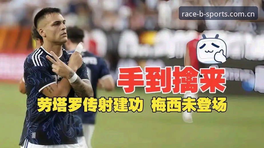快速入口赛事app数据迁移 劳塔罗独挑大梁,阿根廷2-0洪都拉斯——b体育平台观赛体验深度评测
